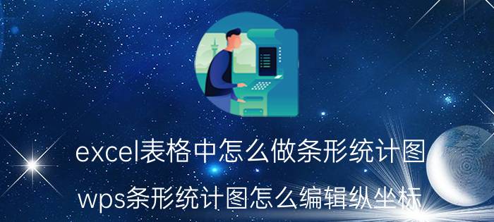 excel表格中怎么做条形统计图 wps条形统计图怎么编辑纵坐标？